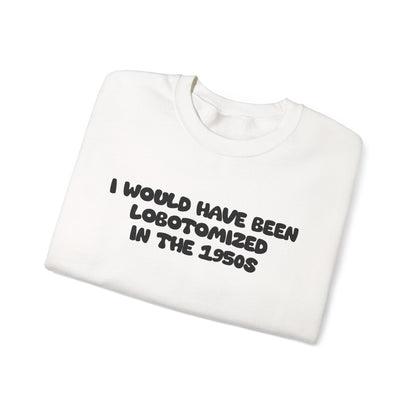 Retro Statement Sweatshirt - I Would Have Been Lobotomized in the 1950s, Humor Apparel, Gift for Feminists, Vintage Style, Cozy Crewneck