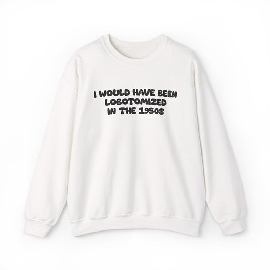 Retro Statement Sweatshirt - I Would Have Been Lobotomized in the 1950s, Humor Apparel, Gift for Feminists, Vintage Style, Cozy Crewneck